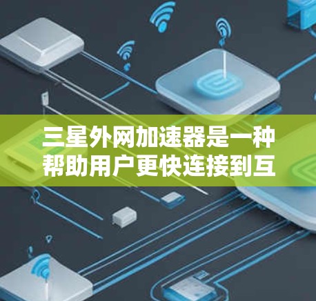 三星外网加速器是一种帮助用户更快连接到互联网的工具，通常用于减少延迟，提升网页加载速度。以下是一些推荐的外网加速器软件，供您参考