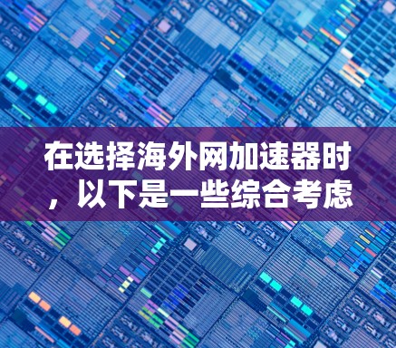 在选择海外网加速器时,以下是一些综合考虑的因素和推荐步骤 在选择海外网加速器时,以下是一些综合考虑的因素和推荐步骤