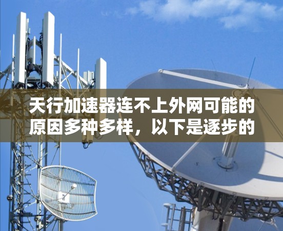 天行加速器连不上外网可能的原因多种多样,以下是逐步的分析和结论 天行加速器连不上外网可能的原因多种多样,以下是逐步的分析和结论