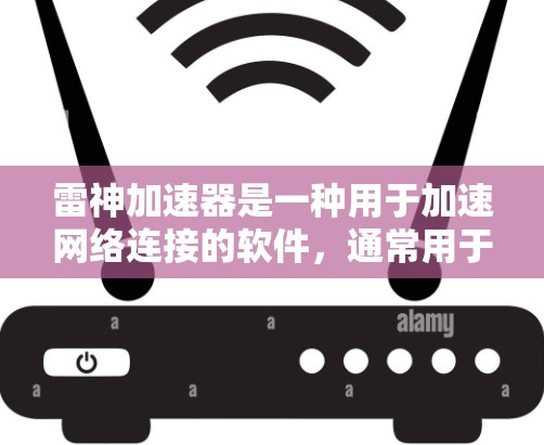 雷神加速器是一种用于加速网络连接的软件,通常用于在互联网上快速下载文件或连接到高速网络服务。为了使用雷神加速器并通过互联网,您可以按照以下步骤操作 雷神加速器是一种用于加速网络连接的软件,通常用于在互联网上快速下载文件或连接到高速网络服务。为了使用雷神加速器并通过互联网,您可以按照以下步骤操作