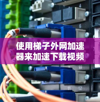 使用梯子外网加速器来加速下载视频是一个相对简单的步骤,但需要遵循以下步骤,确保成功 使用梯子外网加速器来加速下载视频是一个相对简单的步骤,但需要遵循以下步骤,确保成功