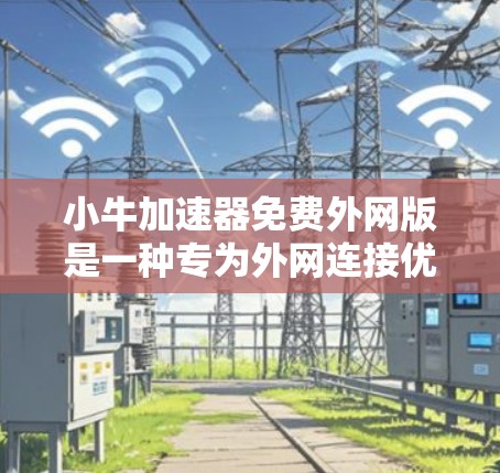 小牛加速器免费外网版是一种专为外网连接优化而设计的网络加速工具,旨在提升数据传输速度。虽然它免费,但功能和限制可能与付费版有所不同,因此使用时需注意其适用性和需求 小牛加速器免费外网版是一种专为外网连接优化而设计的网络加速工具,旨在提升数据传输速度。虽然它免费,但功能和限制可能与付费版有所不同,因此使用时需注意其适用性和需求