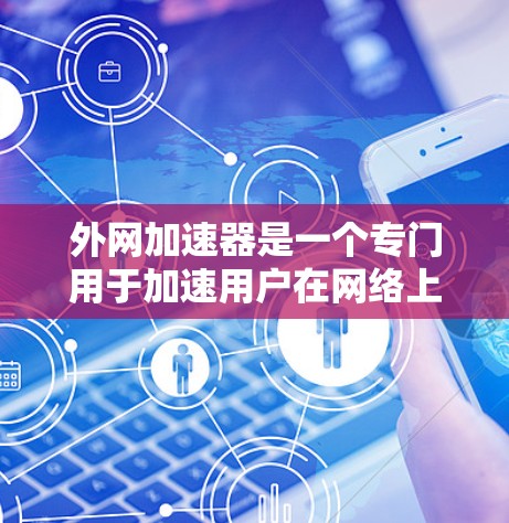 外网加速器是一个专门用于加速用户在网络上下载和上传外部资源的工具。它提供了多种加速方式和技术选项，帮助用户提升网络速度，节省时间和资源。以下是外网加速器的主要功能
