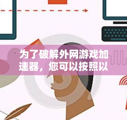 为了破解外网游戏加速器,您可以按照以下步骤进行操作 为了破解外网游戏加速器,您可以按照以下步骤进行操作