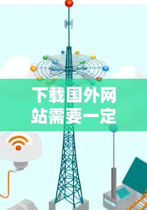 下载国外网站需要一定的技术和策略,以下是一步步的建议 下载国外网站需要一定的技术和策略,以下是一步步的建议