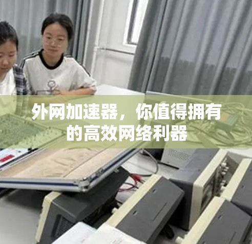 外网加速器,你值得拥有的高效网络利器 外网加速器,你值得拥有的高效网络利器