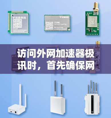 访问外网加速器极讯时,首先确保网络连接稳定且没有断 link。以下是一些实用的建议和方法 访问外网加速器极讯时,首先确保网络连接稳定且没有断 link。以下是一些实用的建议和方法