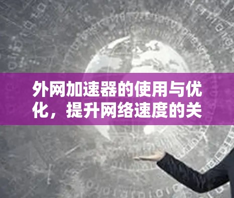 外网加速器的使用与优化，提升网络速度的关键工具