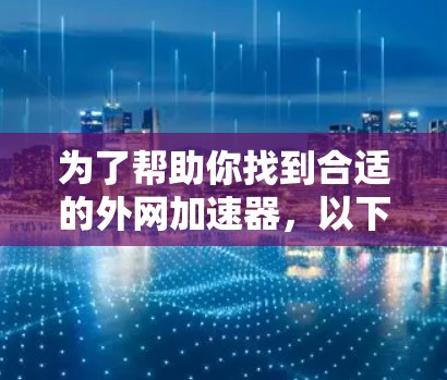 为了帮助你找到合适的外网加速器，以下是一个分步指南，帮助你选择和安装一个适合你的加速器