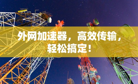 外网加速器，高效传输，轻松搞定！