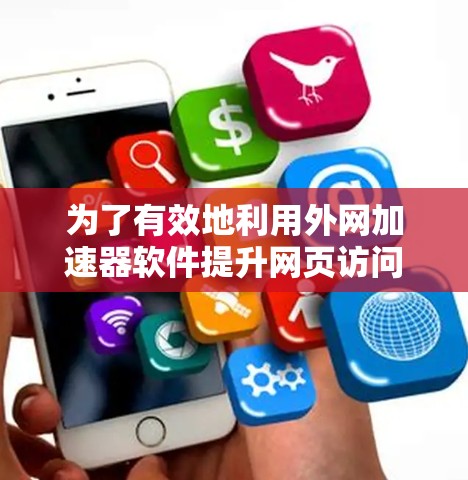 为了有效地利用外网加速器软件提升网页访问速度,您可以按照以下步骤进行操作 为了有效地利用外网加速器软件提升网页访问速度,您可以按照以下步骤进行操作