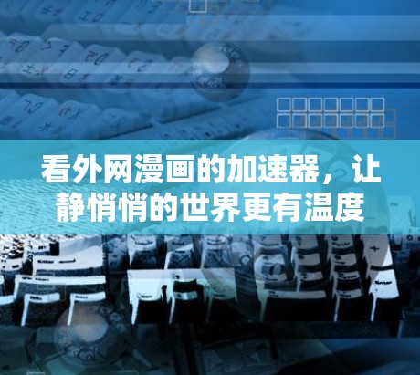 看外网漫画的加速器，让静悄悄的世界更有温度