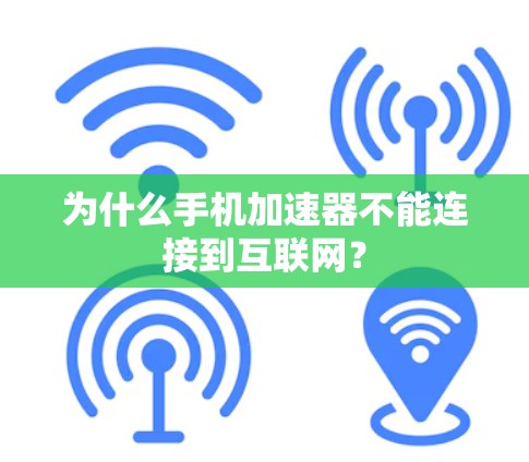 为什么手机加速器不能连接到互联网？