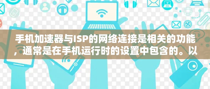 手机加速器与ISP的网络连接是相关的功能，通常是在手机运行时的设置中包含的。以下是一些基本步骤，帮助你确定如何将手机连接到ISP的网络