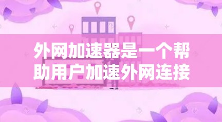 外网加速器是一个帮助用户加速外网连接的工具，通常分为免费版和付费版，功能和使用体验因工具而异。以下是一些推荐的外网加速器，适合对网络速度不稳定的用户