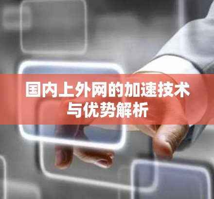 国内上外网的加速技术与优势解析 国内上外网的加速技术与优势解析