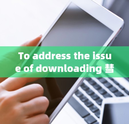 To address the issue of downloading 彗星加速器 from 上外网,here is a structured approach: To address the issue of downloading 彗星加速器 from 上外网,here is a structured approach: