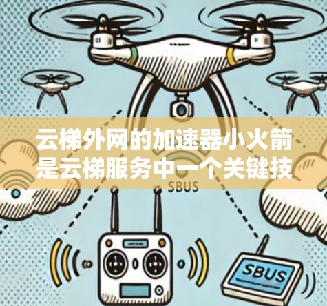 云梯外网的加速器小火箭是云梯服务中一个关键技术,旨在提升资源处理效率和响应速度。以下是对该技术的详细分析 云梯外网的加速器小火箭是云梯服务中一个关键技术,旨在提升资源处理效率和响应速度。以下是对该技术的详细分析