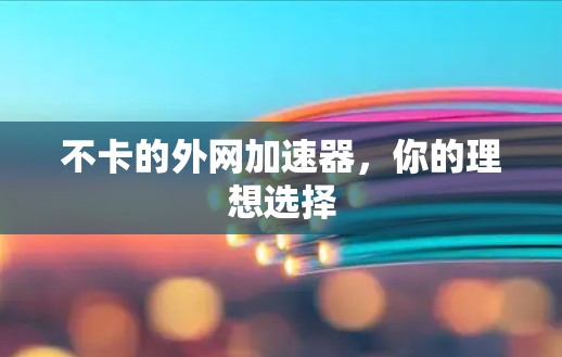 不卡的外网加速器,你的理想选择 不卡的外网加速器,你的理想选择