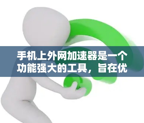手机上外网加速器是一个功能强大的工具，旨在优化数据传输速度和网络连接。以下是其主要功能和使用方法的详细解释