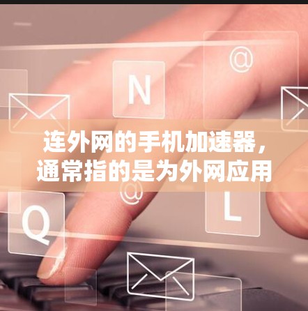 连外网的手机加速器，通常指的是为外网应用（如QQ、微信、支付宝等）优化设计的手机加速器。这些加速器可以帮助用户更快地访问外网应用，提高使用效率