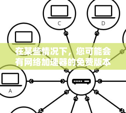在某些情况下，您可能会有网络加速器的免费版本或服务。以下是一些常见的免费加速器工具和方法，您可以尝试以下步骤