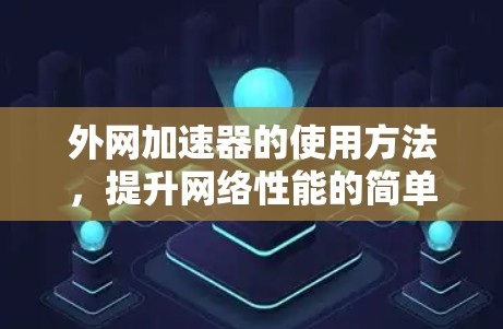 外网加速器的使用方法,提升网络性能的简单指南 外网加速器的使用方法,提升网络性能的简单指南