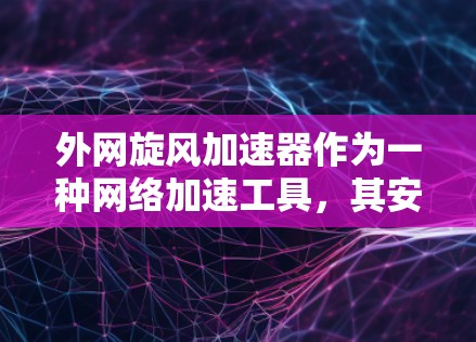 外网旋风加速器作为一种网络加速工具,其安全性取决于其本身的设计和安全性。以下是一些需要考虑的因素 外网旋风加速器作为一种网络加速工具,其安全性取决于其本身的设计和安全性。以下是一些需要考虑的因素