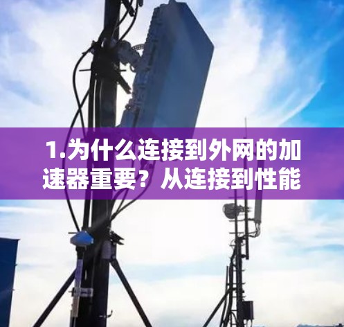 1.为什么连接到外网的加速器重要？从连接到性能提升的全生命周期