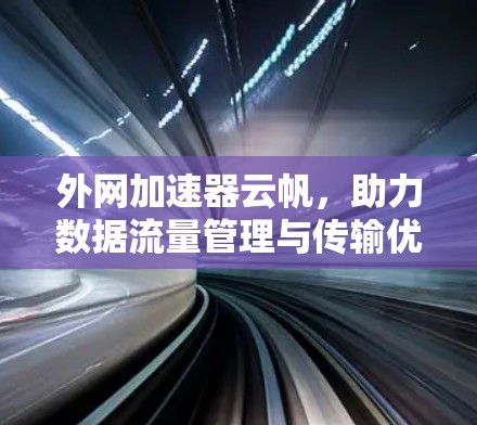 外网加速器云帆，助力数据流量管理与传输优化
