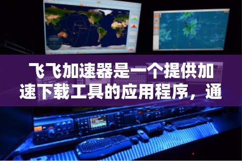 飞飞加速器是一个提供加速下载工具的应用程序，通常可以在官方网站或相关应用商店下载。要了解飞飞加速器是否支持外网访问，可以按照以下步骤操作