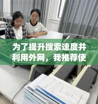 为了提升搜索速度并利用外网,我推荐使用 Bing外网加速器。该工具功能强大,价格实惠,且提供了多种加速模式,如多线程加速,能够显著提高搜索性能。以下是我的推荐和步骤说明 为了提升搜索速度并利用外网,我推荐使用 Bing外网加速器。该工具功能强大,价格实惠,且提供了多种加速模式,如多线程加速,能够显著提高搜索性能。以下是我的推荐和步骤说明