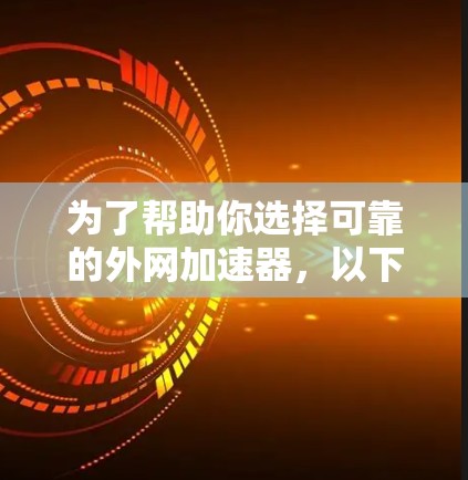 为了帮助你选择可靠的外网加速器，以下是一些推荐，结合了功能、性能和用户体验的不同方面