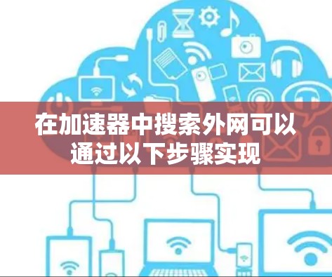 在加速器中搜索外网可以通过以下步骤实现