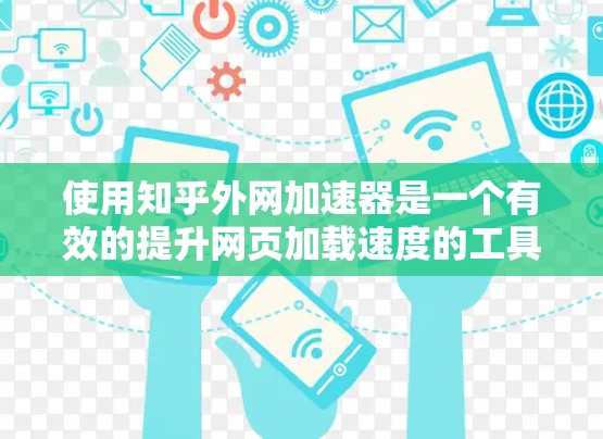 使用知乎外网加速器是一个有效的提升网页加载速度的工具,特别是适用于需要快速加载网页内容的场景。以下是一些关键步骤和建议,帮助您高效使用该工具 使用知乎外网加速器是一个有效的提升网页加载速度的工具,特别是适用于需要快速加载网页内容的场景。以下是一些关键步骤和建议,帮助您高效使用该工具