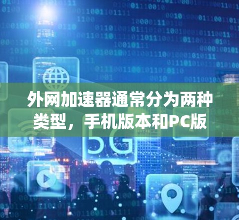 外网加速器通常分为两种类型，手机版本和PC版。以下是一些 commonly used 的 PC 版外网加速器，供您参考