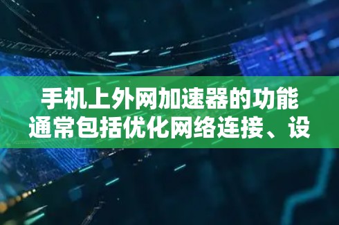 手机上外网加速器的功能通常包括优化网络连接、设置课件等,以提升用户体验。以下是逐步的操作指南 手机上外网加速器的功能通常包括优化网络连接、设置课件等,以提升用户体验。以下是逐步的操作指南