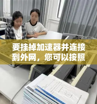 要挂掉加速器并连接到外网,您可以按照以下步骤操作 要挂掉加速器并连接到外网,您可以按照以下步骤操作