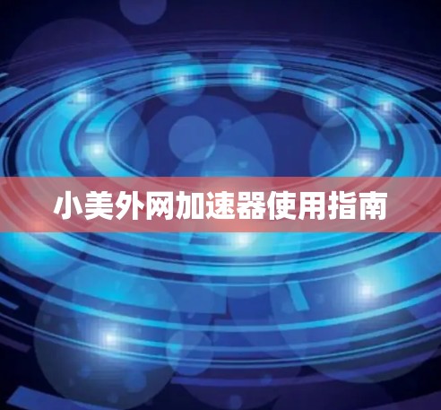 小美外网加速器使用指南