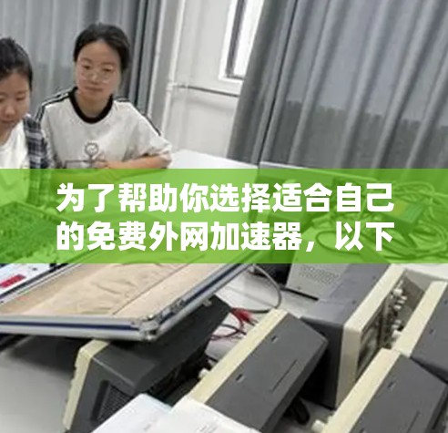 为了帮助你选择适合自己的免费外网加速器，以下是详细的步骤和推荐