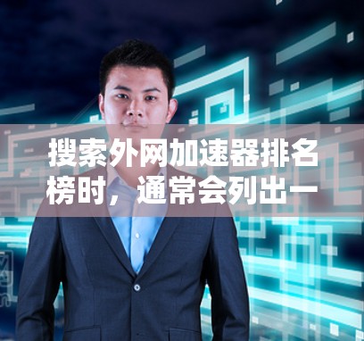 搜索外网加速器排名榜时，通常会列出一些免费的或半免费的外网加速器，这些工具可以帮助你提升网页加载速度。以下是一些常见的外网加速器及其排名，供你参考