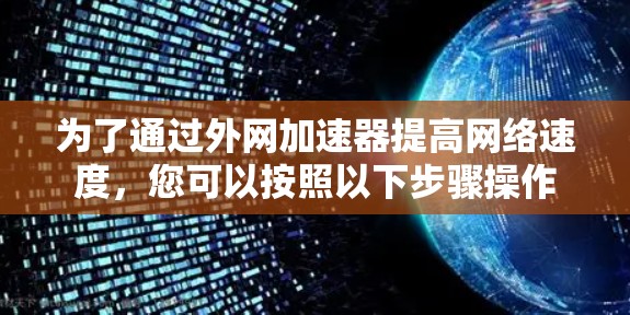 为了通过外网加速器提高网络速度，您可以按照以下步骤操作