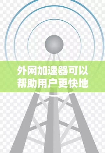 外网加速器可以帮助用户更快地下载外网提供的资源，节省下载时间。以下是一些实用的步骤和工具建议，帮助您高效下载