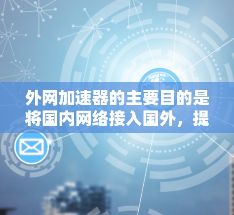 外网加速器的主要目的是将国内网络接入国外，提升用户体验，同时优化网络性能。以下是一些外网加速器的主要好处
