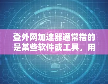 登外网加速器通常指的是某些软件或工具，用于加速外网网络速度。如果需要使用外网加速器，通常可以通过以下方式获取和使用