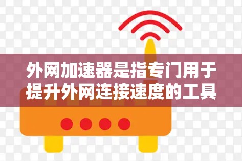 外网加速器是指专门用于提升外网连接速度的工具或软件。如果你正在使用外网进行需要快速连接的活动（如通勤、工作、娱乐等）可能需要外网加速器来提升网络速度。以下是关于外网加速器的常见问题及解答