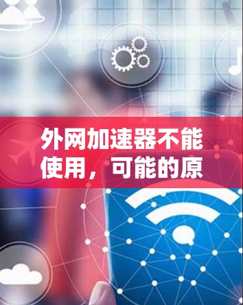 外网加速器不能使用,可能的原因包括网络不稳定、加速器设置不当或者加速器本身无法提供良好的连接。以下是一些可能的解决方法 外网加速器不能使用,可能的原因包括网络不稳定、加速器设置不当或者加速器本身无法提供良好的连接。以下是一些可能的解决方法