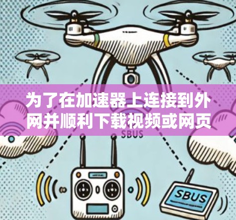 为了在加速器上连接到外网并顺利下载视频或网页内容，以下是一步步的操作指南
