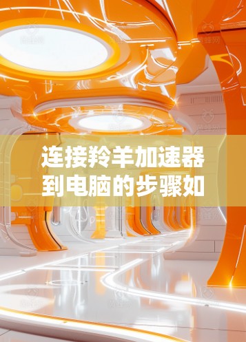 连接羚羊加速器到电脑的步骤如下