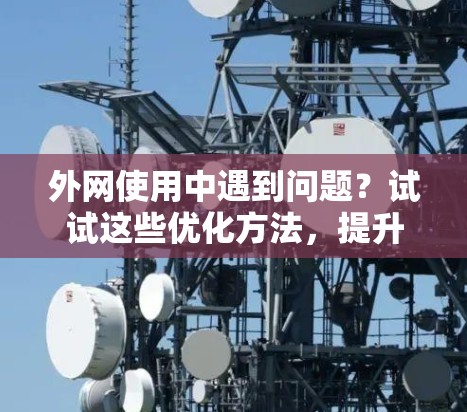 外网使用中遇到问题？试试这些优化方法，提升网络性能更高效